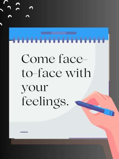 the quote says come face to face with your feelings